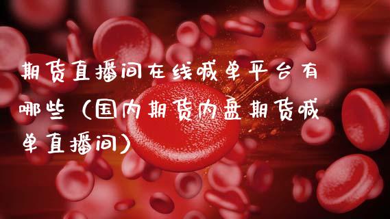 期货直播间在线喊单平台有哪些（国内期货内盘期货喊单直播间）_https://www.kuaijiepai.net_期货在线_第1张
