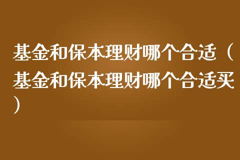 基金和保本理财哪个合适（基金和保本理财哪个合适买）_https://www.kuaijiepai.net_期货理财_第1张