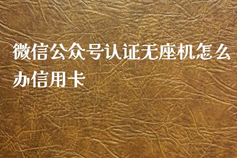 微信公众号认证无座机怎么办信用卡_https://www.kuaijiepai.net_投资理财_第1张