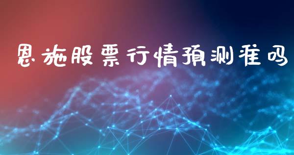 恩施股票行情预测准吗_https://www.kuaijiepai.net_新股新闻_第1张