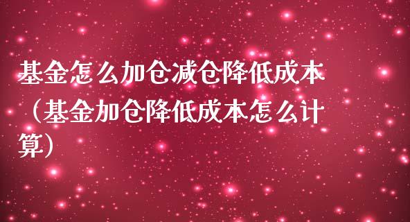 基金怎么加仓减仓降低成本（基金加仓降低成本怎么计算）_https://www.kuaijiepai.net_期货理财_第1张