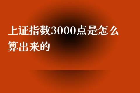 上证指数3000点是怎么算出来的_https://www.kuaijiepai.net_国际期货_第1张
