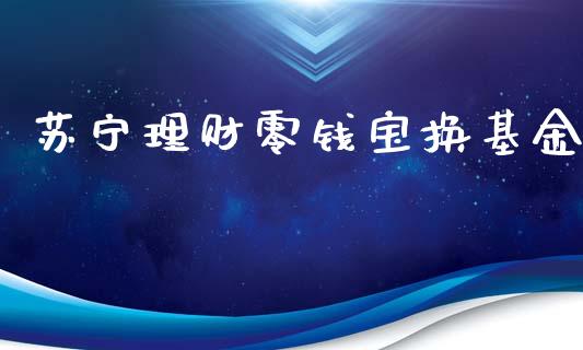 苏宁理财零钱宝换基金_https://www.kuaijiepai.net_投资理财_第1张