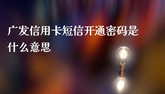 广发信用卡短信开通密码是什么意思_https://www.kuaijiepai.net_国际股建_第1张
