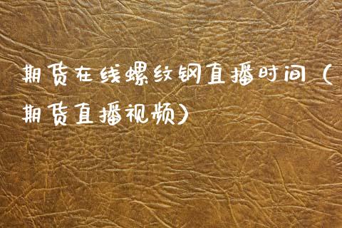 期货在线螺纹钢直播时间（期货直播视频）_https://www.kuaijiepai.net_期货在线_第1张