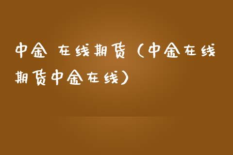 中金 在线期货（中金在线期货中金在线）_https://www.kuaijiepai.net_期货在线_第1张