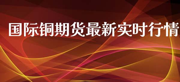 国际铜期货最新实时行情_https://www.kuaijiepai.net_国际期货_第1张