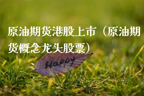 原油期货港股上市（原油期货概念龙头股票）_https://www.kuaijiepai.net_国际期货_第1张