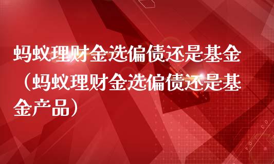蚂蚁理财金选偏债还是基金（蚂蚁理财金选偏债还是基金产品）_https://www.kuaijiepai.net_投资理财_第1张