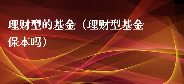 理财型的基金（理财型基金保本吗）_https://www.kuaijiepai.net_投资理财_第1张