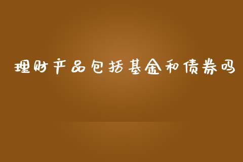理财产品包括基金和债券吗_https://www.kuaijiepai.net_投资理财_第1张