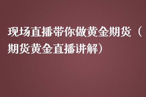 现场直播带你做黄金期货（期货黄金直播讲解）_https://www.kuaijiepai.net_期货资讯_第1张