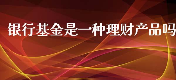 银行基金是一种理财产品吗_https://www.kuaijiepai.net_期货理财_第1张