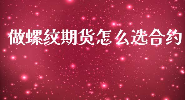做螺纹期货怎么选合约_https://www.kuaijiepai.net_期货理财_第1张