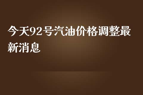 今天92号汽油价格调整最新消息_https://www.kuaijiepai.net_期货在线_第1张