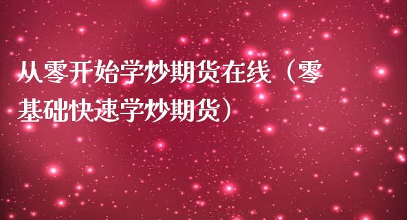 从零开始学炒期货在线（零基础快速学炒期货）_https://www.kuaijiepai.net_期货在线_第1张