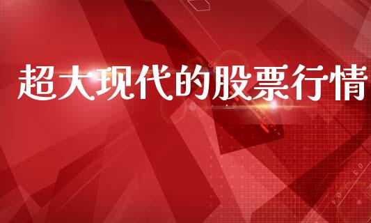 超大现代的股票行情_https://www.kuaijiepai.net_股票理论_第1张