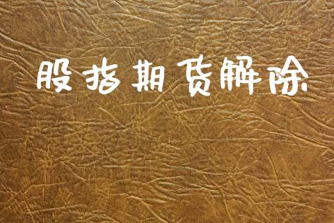 股指期货解除_https://www.kuaijiepai.net_国际期货_第1张