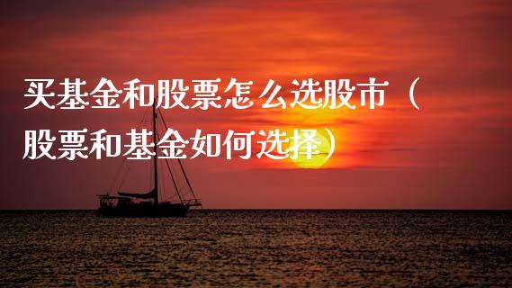 买基金和股票怎么选股市（股票和基金如何选择）_https://www.kuaijiepai.net_投资理财_第1张