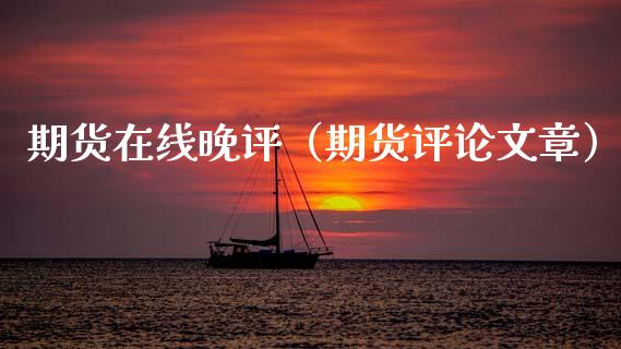 期货在线晚评（期货评论文章）_https://www.kuaijiepai.net_期货在线_第1张