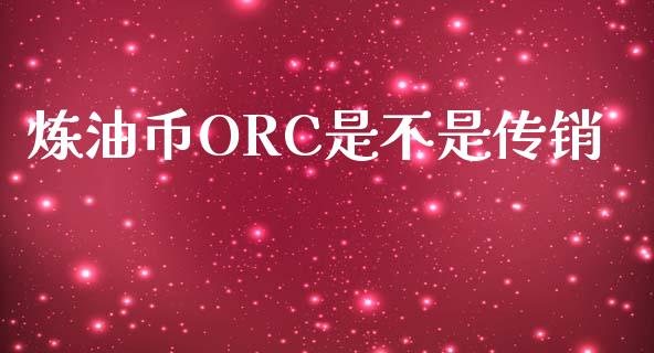 炼油币ORC是不是传销_https://www.kuaijiepai.net_期货在线_第1张