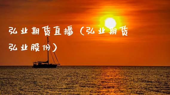 弘业期货直播（弘业期货 弘业股份）_https://www.kuaijiepai.net_期货在线_第1张