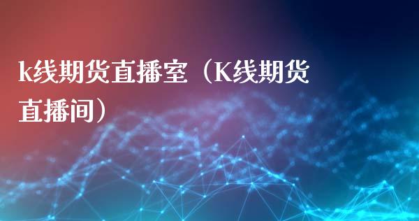 k线期货直播室（K线期货直播间）_https://www.kuaijiepai.net_期货资讯_第1张