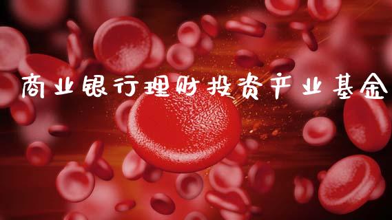 商业银行理财投资产业基金_https://www.kuaijiepai.net_期货理财_第1张