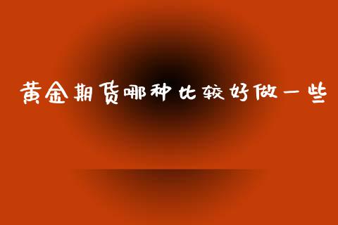 黄金期货哪种比较好做一些_https://www.kuaijiepai.net_国际期货_第1张
