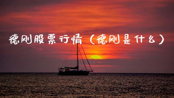 德刚股票行情（德刚是什么）_https://www.kuaijiepai.net_新股新闻_第1张