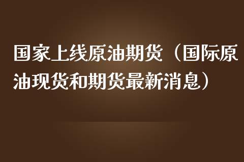 国家上线原油期货（国际原油现货和期货最新消息）_https://www.kuaijiepai.net_期货资讯_第1张