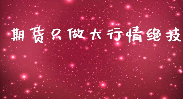 期货只做大行情绝技_https://www.kuaijiepai.net_国际期货_第1张