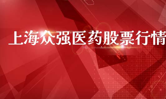 上海众强医药股票行情_https://www.kuaijiepai.net_新股新闻_第1张