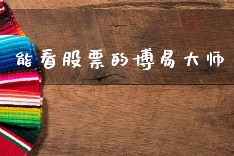 能看股票的博易大师_https://www.kuaijiepai.net_国际期货_第1张