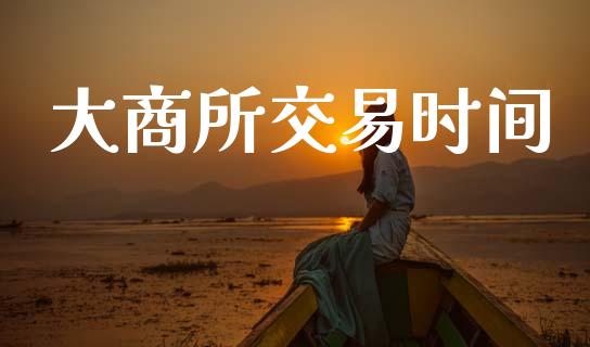 大商所交易时间_https://www.kuaijiepai.net_国际期货_第1张