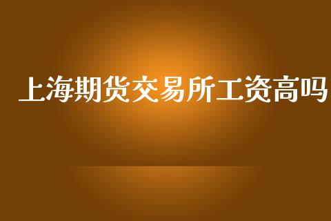 上海期货交易所工资高吗_https://www.kuaijiepai.net_期货在线_第1张