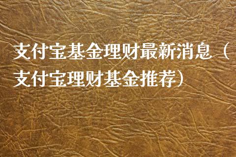 支付宝基金理财最新消息（支付宝理财基金推荐）_https://www.kuaijiepai.net_投资理财_第1张