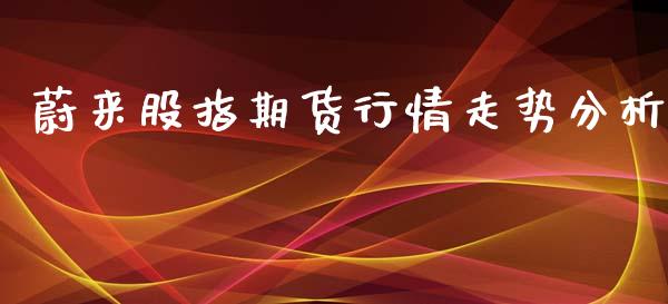蔚来股指期货行情走势分析_https://www.kuaijiepai.net_国际期货_第1张