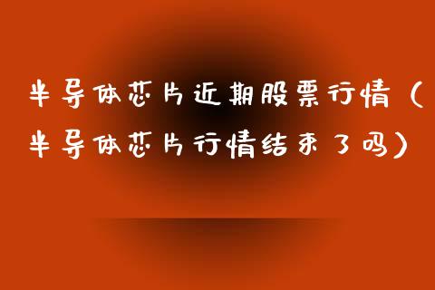 半导体芯片近期股票行情（半导体芯片行情结束了吗）_https://www.kuaijiepai.net_国际股建_第1张