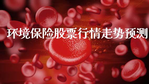 环境保险股票行情走势预测_https://www.kuaijiepai.net_国际股建_第1张