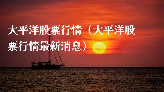 大平洋股票行情（大平洋股票行情最新消息）_https://www.kuaijiepai.net_新股新闻_第1张
