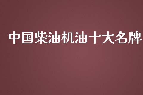 中国柴油机油十大名牌_https://www.kuaijiepai.net_期货在线_第1张