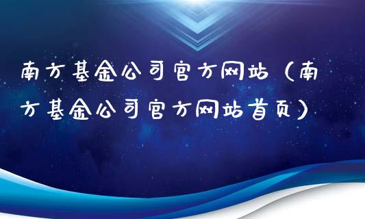 南方基金公司官方网站（南方基金公司官方网站首页）_https://www.kuaijiepai.net_期货理财_第1张
