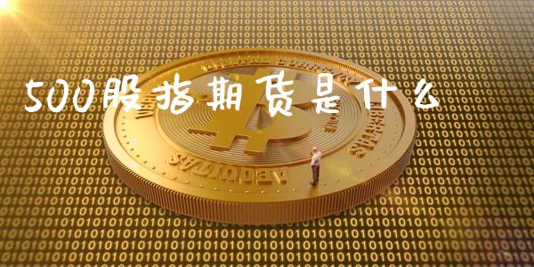 500股指期货是什么_https://www.kuaijiepai.net_期货资讯_第1张