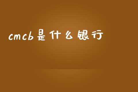 cmcb是什么银行_https://www.kuaijiepai.net_期货理财_第1张