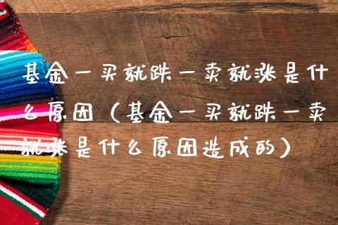 基金一买就跌一卖就涨是什么原因（基金一买就跌一卖就涨是什么原因造成的）_https://www.kuaijiepai.net_期货理财_第1张