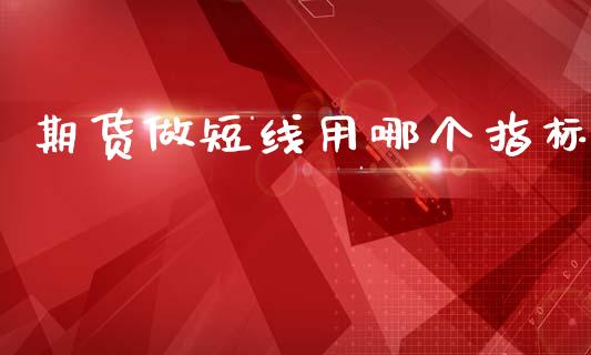 期货做短线用哪个指标_https://www.kuaijiepai.net_国际期货_第1张