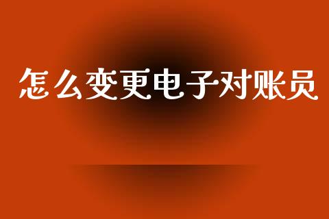 怎么变更电子对账员_https://www.kuaijiepai.net_期货在线_第1张