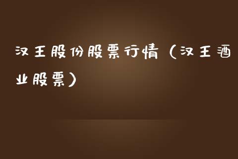 汉王股份股票行情（汉王酒业股票）_https://www.kuaijiepai.net_新股新闻_第1张