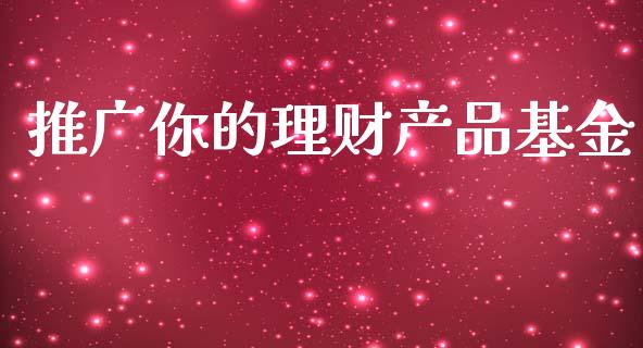 推广你的理财产品基金_https://www.kuaijiepai.net_投资理财_第1张